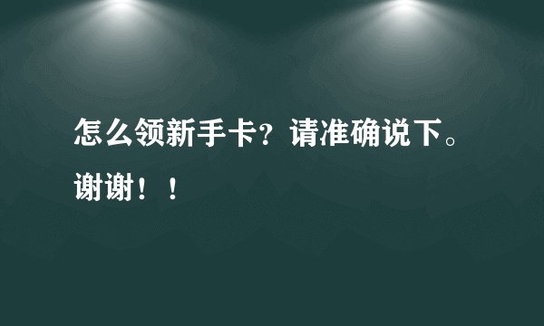 怎么领新手卡？请准确说下。谢谢！！