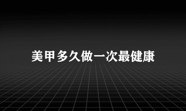 美甲多久做一次最健康