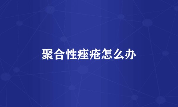 聚合性痤疮怎么办