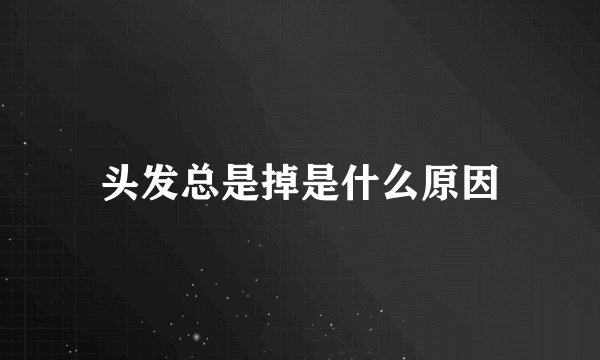 头发总是掉是什么原因