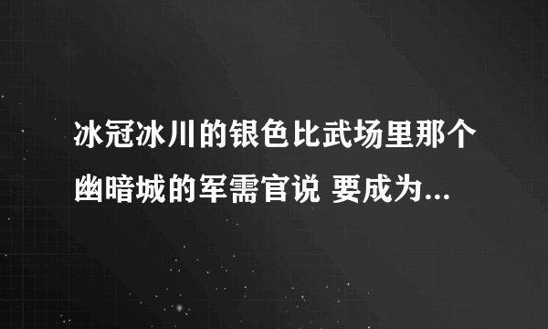 冰冠冰川的银色比武场里那个幽暗城的军需官说 要成为幽暗城的勇士才能从他那买东西（我想要那白骨马） 怎