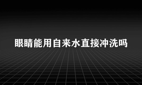眼睛能用自来水直接冲洗吗