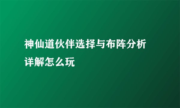 神仙道伙伴选择与布阵分析 详解怎么玩