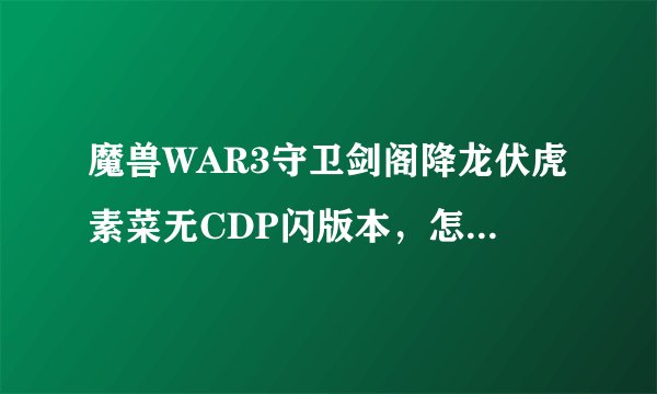 魔兽WAR3守卫剑阁降龙伏虎素菜无CDP闪版本，怎么抓血狼？不是弱化后的，而是没弱化之前抓五十万攻击的