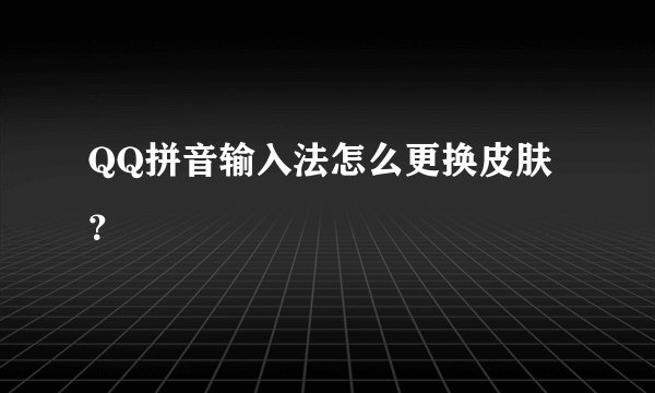 QQ拼音输入法怎么更换皮肤?