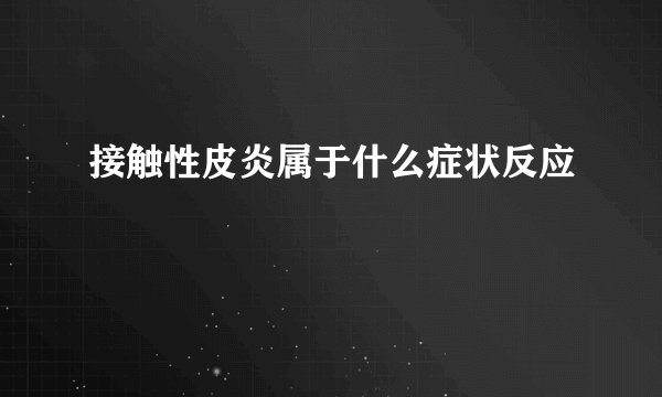 接触性皮炎属于什么症状反应