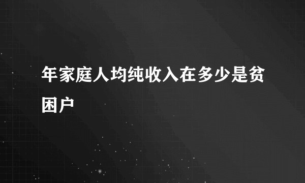 年家庭人均纯收入在多少是贫困户