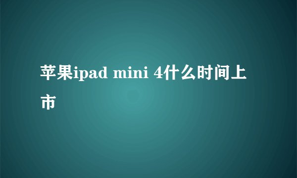 苹果ipad mini 4什么时间上市