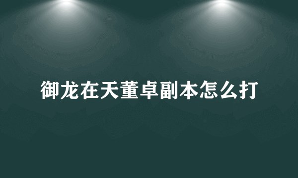 御龙在天董卓副本怎么打