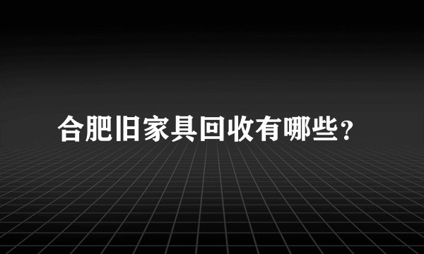 合肥旧家具回收有哪些?