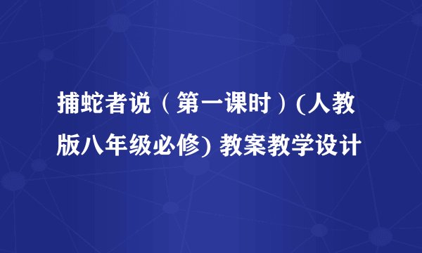 捕蛇者说（第一课时）(人教版八年级必修) 教案教学设计
