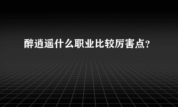 醉逍遥什么职业比较厉害点？