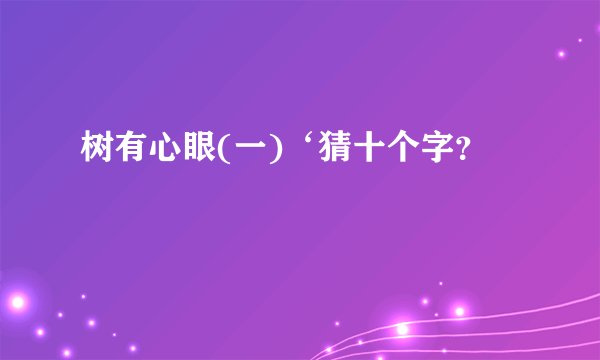 树有心眼(一)‘猜十个字？