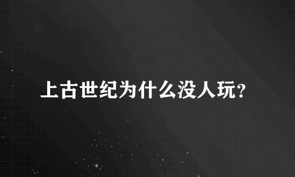 上古世纪为什么没人玩？