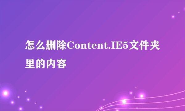 怎么删除Content.IE5文件夹里的内容