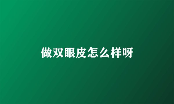 做双眼皮怎么样呀