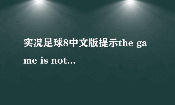 实况足球8中文版提示the game is not properly