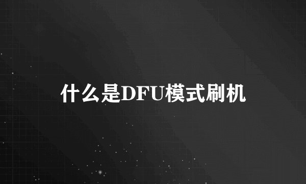 什么是DFU模式刷机