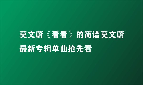 莫文蔚《看看》的简谱莫文蔚最新专辑单曲抢先看