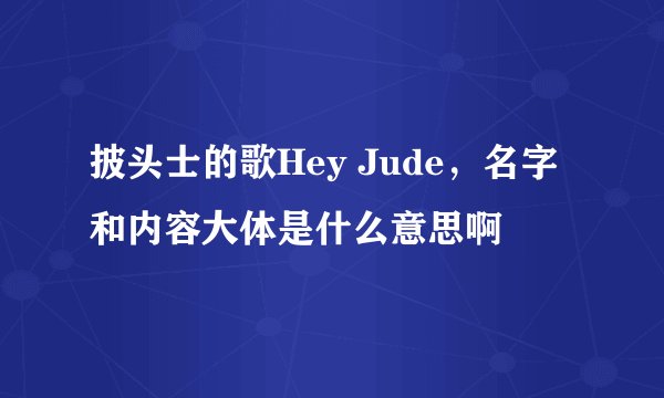 披头士的歌Hey Jude，名字和内容大体是什么意思啊