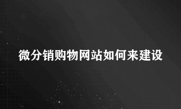 微分销购物网站如何来建设