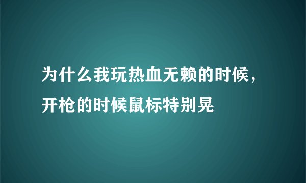 为什么我玩热血无赖的时候，开枪的时候鼠标特别晃
