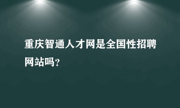 重庆智通人才网是全国性招聘网站吗?