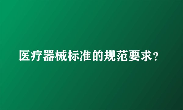 医疗器械标准的规范要求？