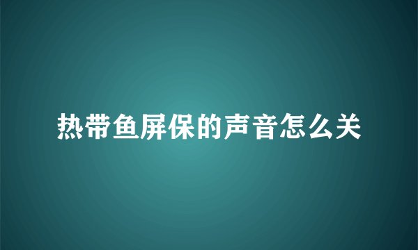 热带鱼屏保的声音怎么关