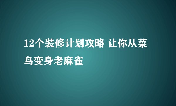 12个装修计划攻略 让你从菜鸟变身老麻雀