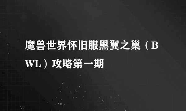 魔兽世界怀旧服黑翼之巢（BWL）攻略第一期