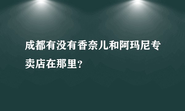 成都有没有香奈儿和阿玛尼专卖店在那里?