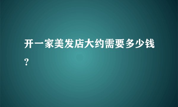 开一家美发店大约需要多少钱？
