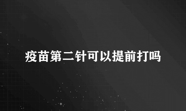 疫苗第二针可以提前打吗