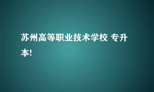 苏州高等职业技术学校 专升本!