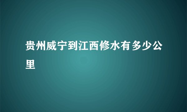贵州威宁到江西修水有多少公里