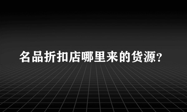 名品折扣店哪里来的货源？