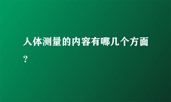 人体测量的内容有哪几个方面？