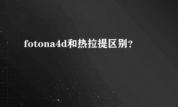 fotona4d和热拉提区别?