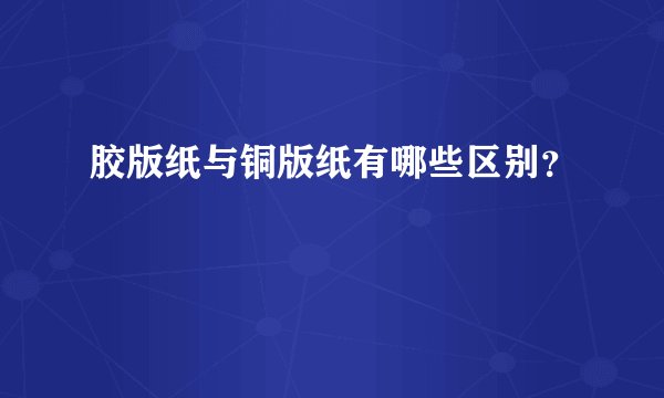胶版纸与铜版纸有哪些区别？