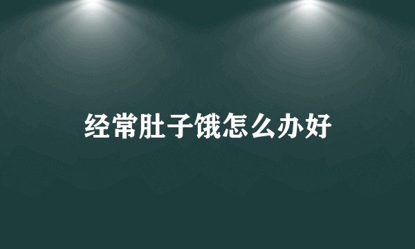经常肚子饿怎么办好