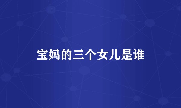 宝妈的三个女儿是谁