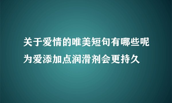 关于爱情的唯美短句有哪些呢为爱添加点润滑剂会更持久