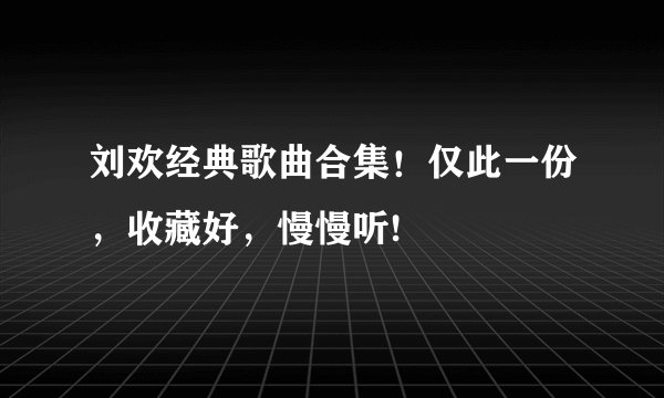 刘欢经典歌曲合集!仅此一份,收藏好,慢慢听!