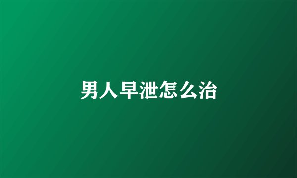 男人早泄怎么治