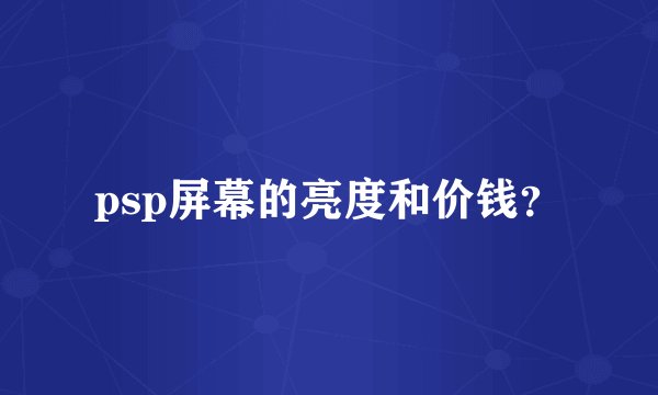 psp屏幕的亮度和价钱?