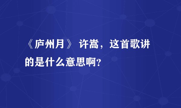 《庐州月》 许嵩，这首歌讲的是什么意思啊？