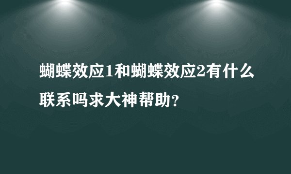 蝴蝶效应1和蝴蝶效应2有什么联系吗求大神帮助?