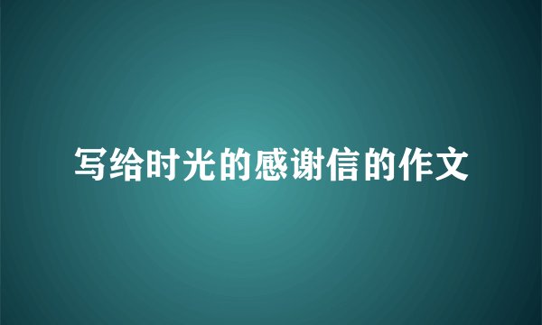 写给时光的感谢信的作文