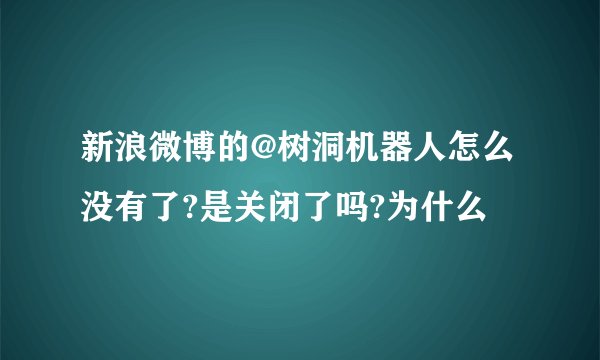 新浪微博的@树洞机器人怎么没有了?是关闭了吗?为什么